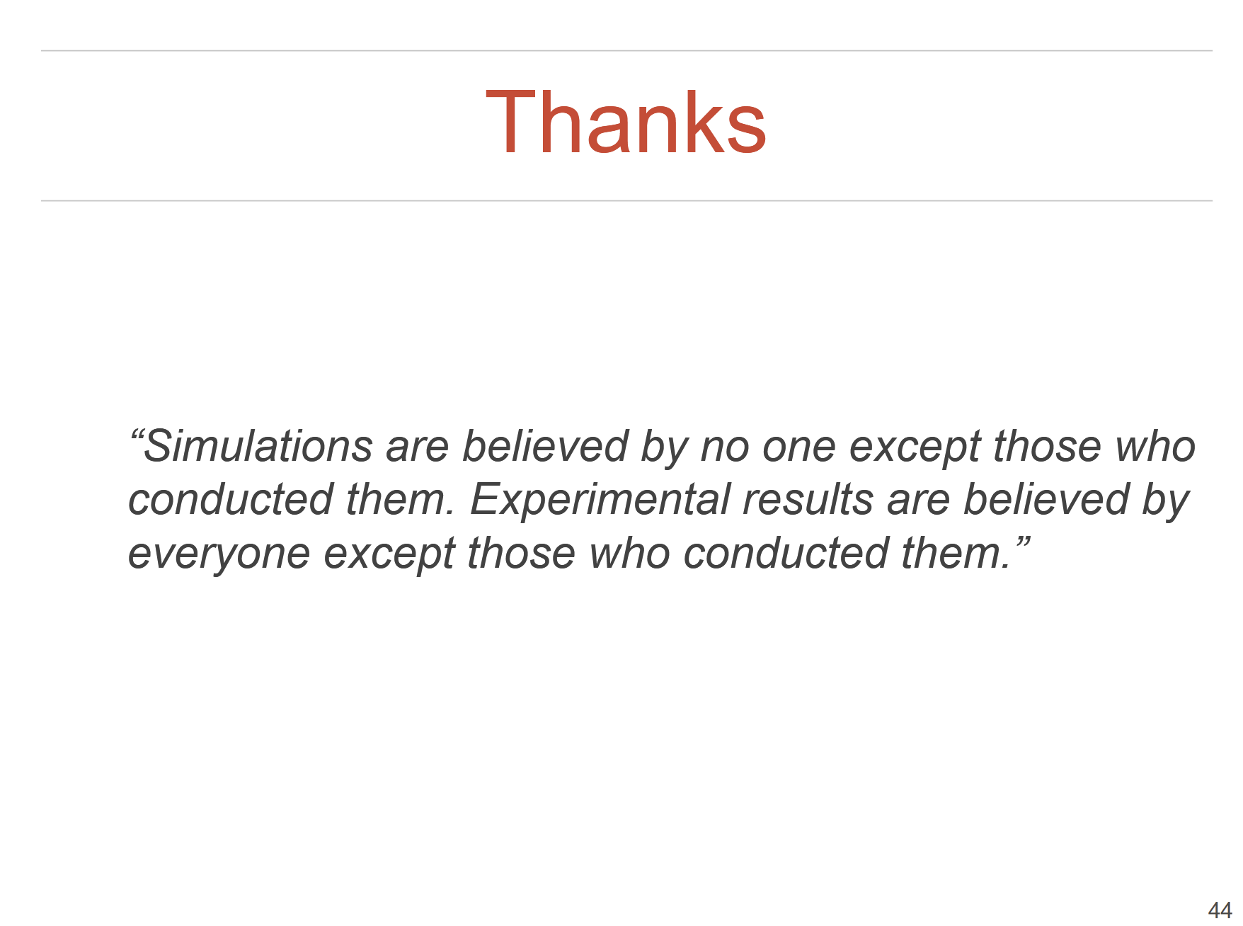 thanks slide
"Simulations are believed by no one except those who conducted them. Experimental results are believed by everyone except those who conducted them."